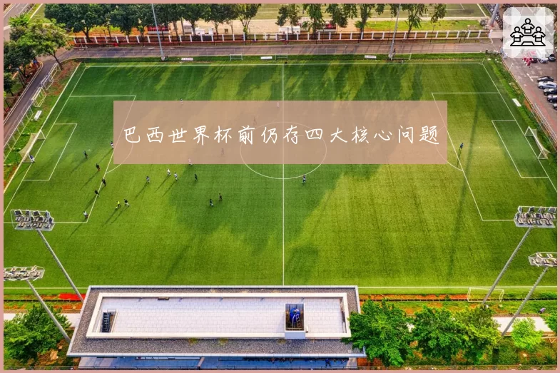 巴西世界杯前仍存四大核心问题