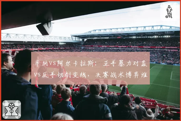 辛纳vs阿尔卡拉斯:正手暴力对轰vs反手切削变线,决赛战术博弈谁占优?