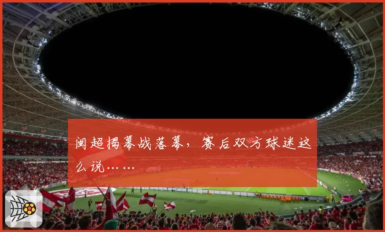 闽超揭幕战落幕，赛后双方球迷这么说……