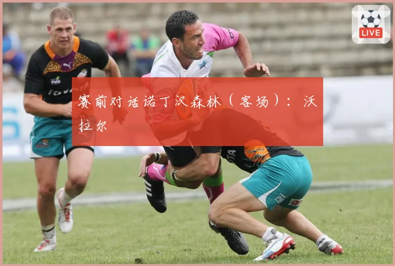 赛前对话诺丁汉森林（客场）：沃拉尔