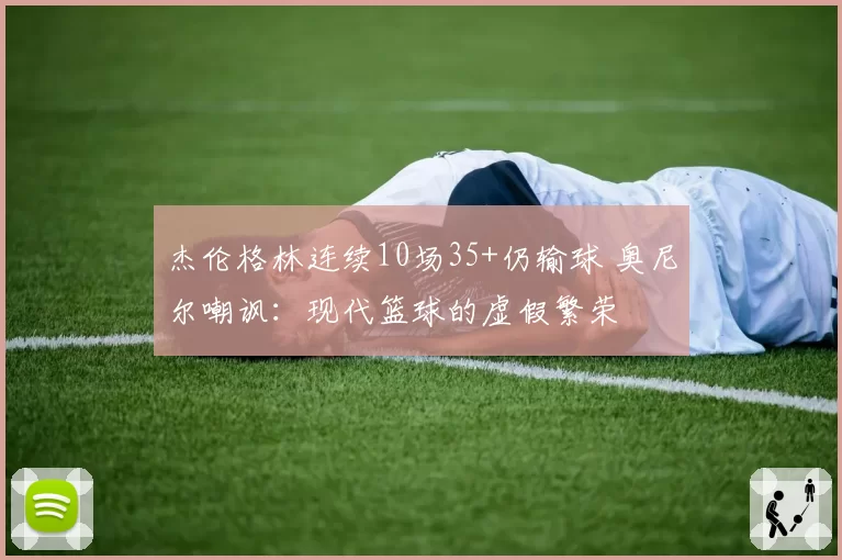 杰伦格林连续10场35+仍输球 奥尼尔嘲讽:现代篮球的虚假繁荣