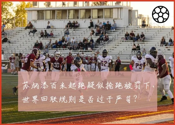 苏炳添百米起跑疑似抢跑被罚下,世界田联规则是否过于严苛?