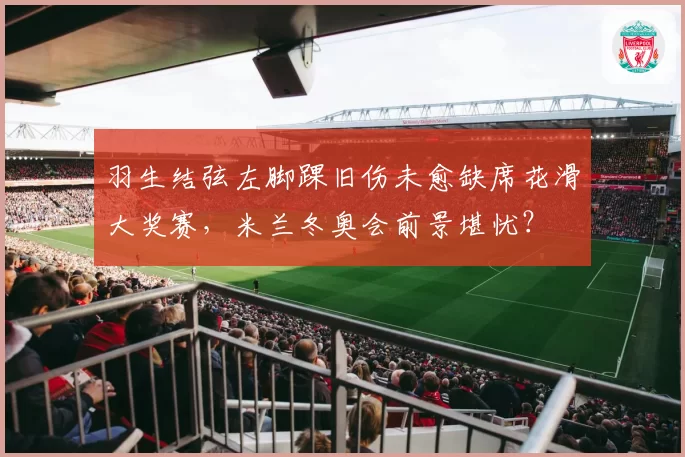 羽生结弦左脚踝旧伤未愈缺席花滑大奖赛,米兰冬奥会前景堪忧?