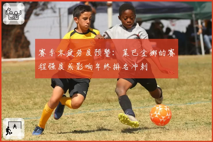 赛季末疲劳度预警：莱巴金娜的赛程强度或影响年终排名冲刺