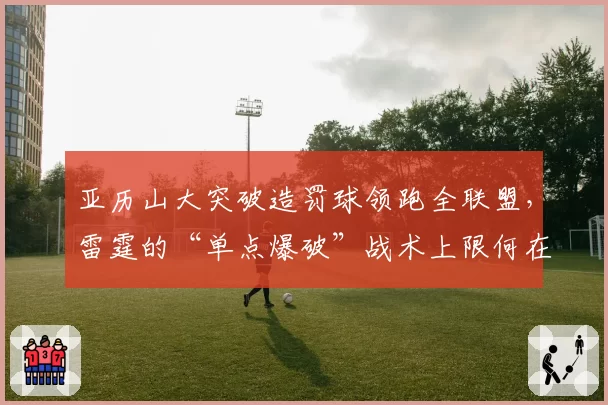 亚历山大突破造罚球领跑全联盟，雷霆的“单点爆破”战术上限何在？