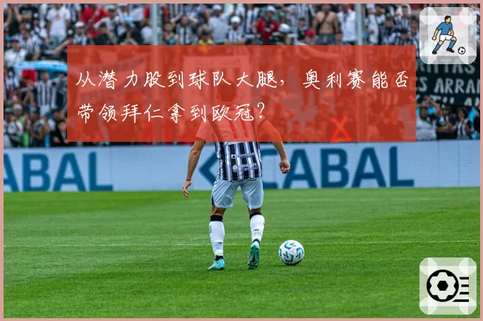 从潜力股到球队大腿，奥利赛能否带领拜仁拿到欧冠？