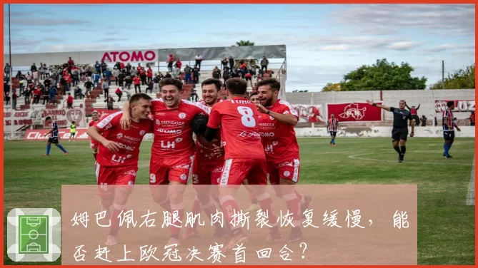 姆巴佩右腿肌肉撕裂恢复缓慢，能否赶上欧冠决赛首回合？