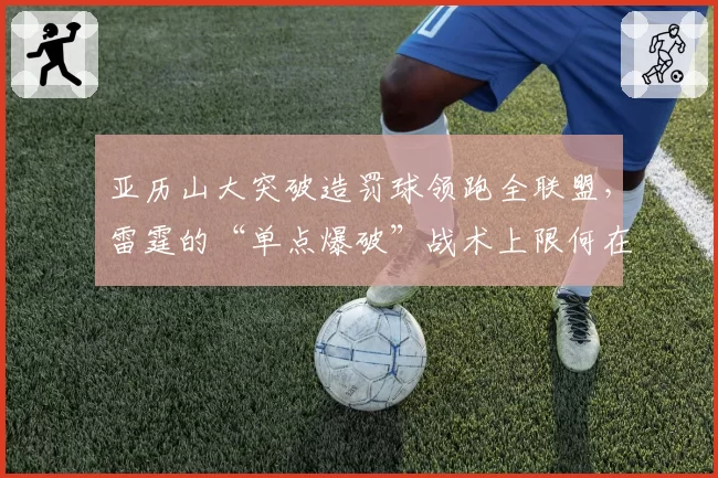 亚历山大突破造罚球领跑全联盟，雷霆的“单点爆破”战术上限何在？