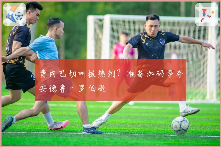 费内巴切叫板热刺?准备加码争夺安德鲁·罗伯逊
