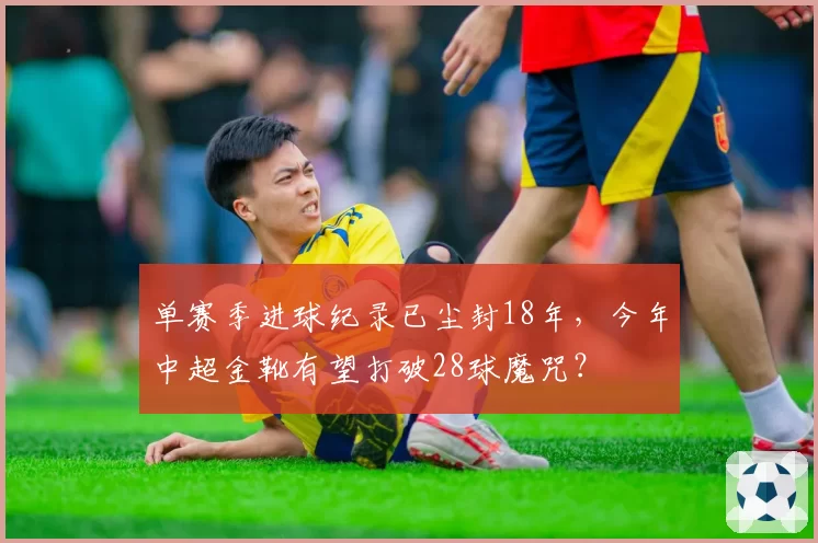 单赛季进球纪录已尘封18年,今年中超金靴有望打破28球魔咒?