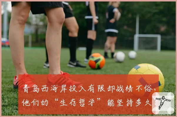 青岛西海岸投入有限却战绩不俗,他们的“生存哲学”能坚持多久?