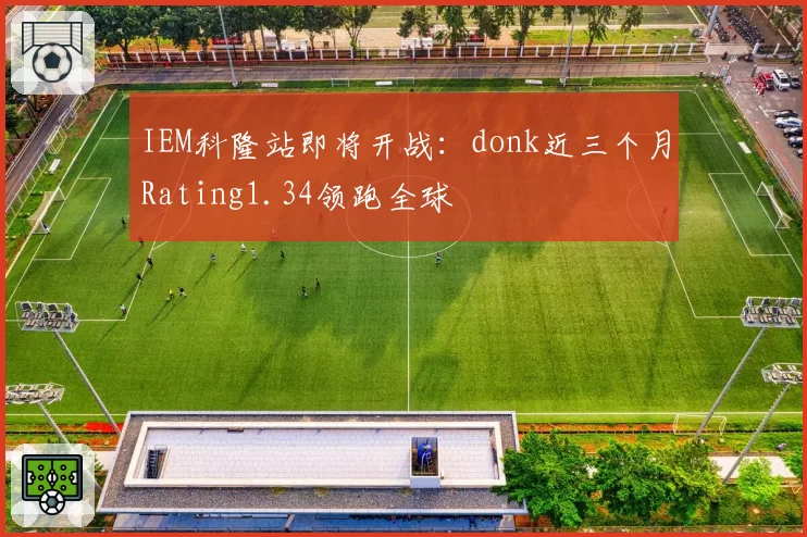IEM科隆站即将开战:donk近三个月Rating1.34领跑全球