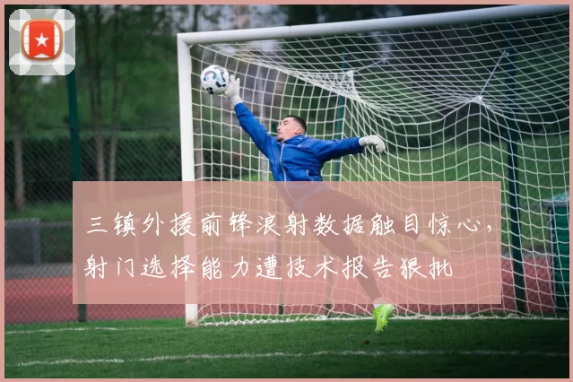 三镇外援前锋浪射数据触目惊心，射门选择能力遭技术报告狠批